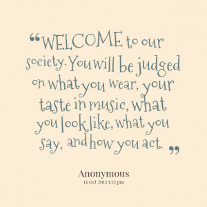 Quotes Picture: welcome to our society you will be judged on what you ...