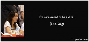 determined to be a diva. - Lexa Doig