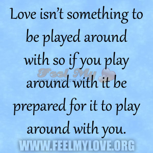Love isn’t something to be played around with so if you play around ...