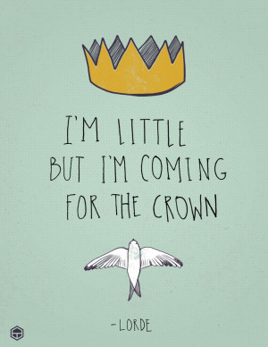 little, but I'm coming for the crown. -- Lorde, 