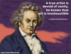 true artist is devoid of vanity, he knows that art is inexhaustible ...