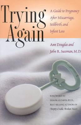Trying Again: A Guide to Pregnancy After Miscarriage, Stillbirth, and ...