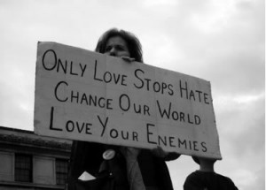 Only love stops hate. Change our world, love your enemies.