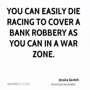can easily die racing to cover a bank robbery as you can in a war zone