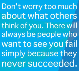 ... you. There will always be people who want to see you fail simply