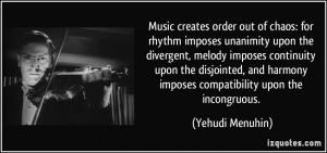 ... harmony imposes compatibility upon the incongruous. - Yehudi Menuhin