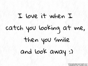 Love It When I Catch You Looking At Me, Then You Smile And Look Away ...