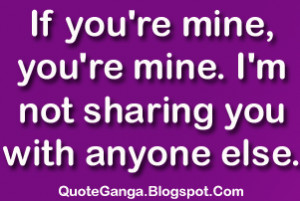 If you're you 're mine. I am not sharing you with anyone else.