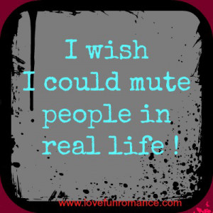 wish I could mute people in real life!