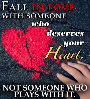 Fall in love with someone who deserves your heart. Not someone who ...