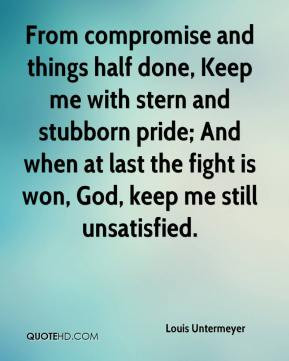... stubborn pride; And when at last the fight is won, God, keep me still