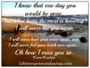 knew that one day you would be gone, but what hurts the most is ...