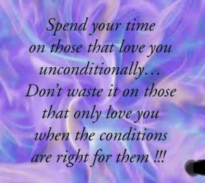 Spend your time on those that love you unconditionally... Don't waste ...