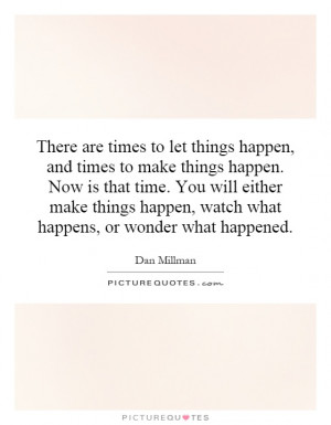 There are times to let things happen, and times to make things happen ...