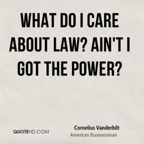 Cornelius Vanderbilt - What do I care about law? Ain't I got the power ...