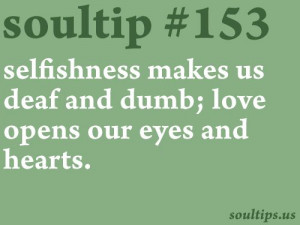 Selfishness makes us deaf and dumb; love opens our eyes and hearts ...