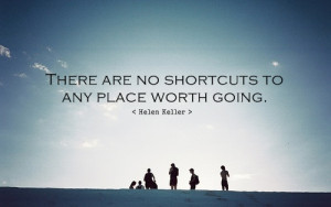 There are no shortcuts to any place worth going.