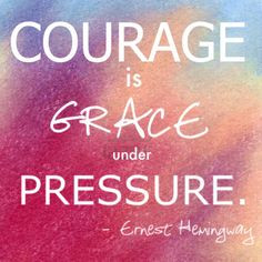 Courage is Grace Under Pressure