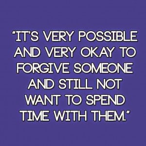 ... okay to forgive someone and still not want to spend time with them