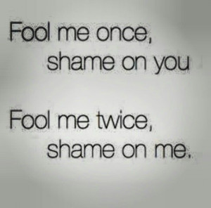 Fool me once shame on you..Quotes Etc, Timeless Wisdom, Shaming Quotes ...