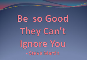 21) “Be so good they can’t ignore you.” Steve Martin Tweet
