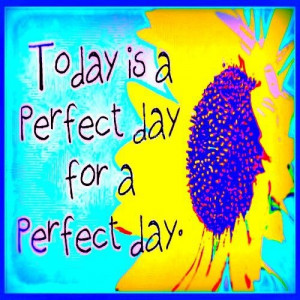 May Today Be A Perfect Day . . .