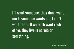 want someone, they don't want me. If someone wants me, I don't want ...