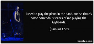 used to play the piano in the band, and so there's some horrendous ...