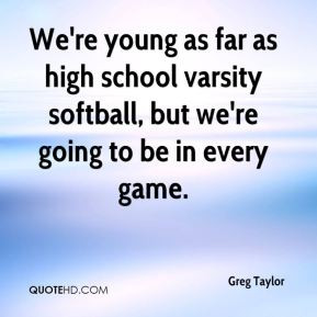 ... young as far as high school varsity softball, but we're going to