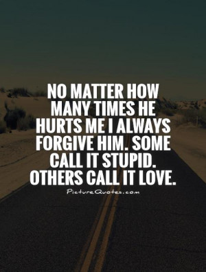 no-matter-how-many-times-he-hurts-me-i-always-forgive-him-some-call-it ...