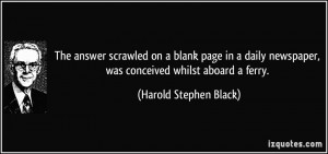 ... newspaper, was conceived whilst aboard a ferry. - Harold Stephen Black