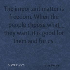 The important matter is freedom. When the people choose what they want ...