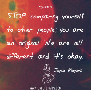 Stop comparing yourself to other people; you are an original. We are ...