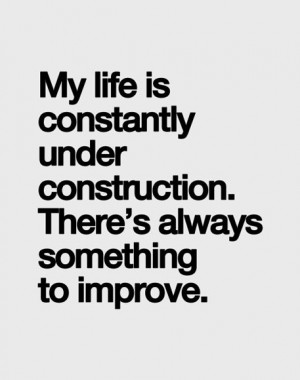 My life is constantly under construction. There's always something to ...