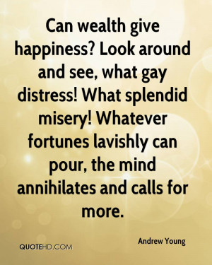 Can wealth give happiness? Look around and see, what gay distress ...