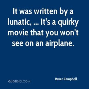 ... lunatic, ... It's a quirky movie that you won't see on an airplane