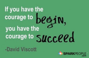... - If you have the courage to begin, you have the courage to succeed