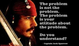 ... The Problem Is Your Attitude About The Problem - Captain Jack Sparrow