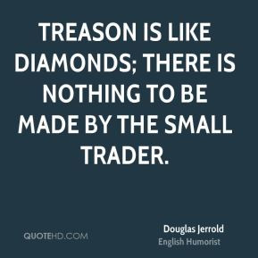 Douglas Jerrold - Treason is like diamonds; there is nothing to be ...