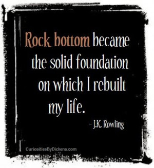 Rock bottom became the solid foundation on which I rebuilt my life ...