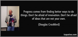 Progress comes from finding better ways to do things. Don't be afraid ...