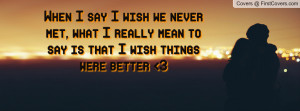 when i say i wish we never met , Pictures , what i really mean to say ...