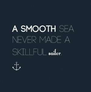 smooth sea never made a skillful sailor.