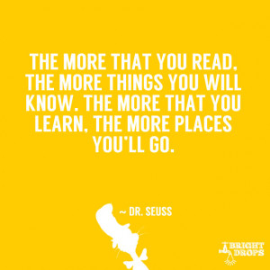 ... The more that you learn, the more places you’ll go.” ~ Dr. Seuss