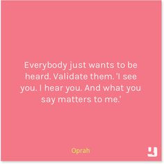 Everybody just wants to be heard. Validate them. 'I see you. I hear ...