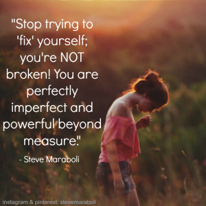 Stop trying to 'fix' yourself; you're NOT broken! You are perfectly ...