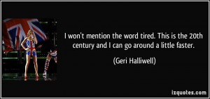 won't mention the word tired. This is the 20th century and I can go ...