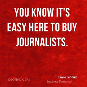 Emile Lahoud - You know it's easy here to buy journalists.