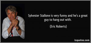 Sylvester Stallone is very funny and he's a great guy to hang out with ...