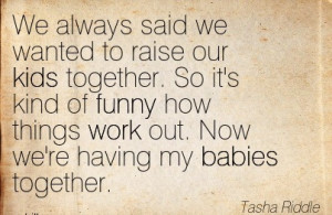 Raise Our Kids Together. So It’s Kind Of Funny How Things Work Out ...
